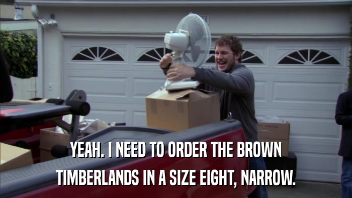 YEAH. I NEED TO ORDER THE BROWN TIMBERLANDS IN A SIZE EIGHT, NARROW. 