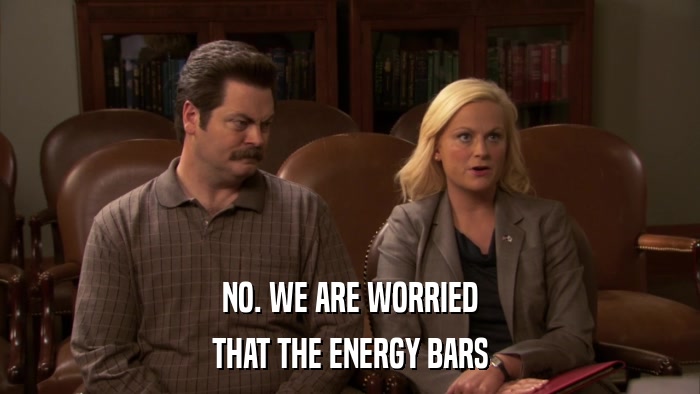 NO. WE ARE WORRIED THAT THE ENERGY BARS 