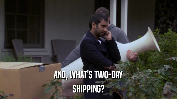 AND, WHAT'S TWO-DAY SHIPPING? 
