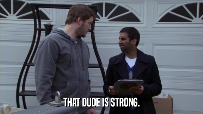 THAT DUDE IS STRONG.  