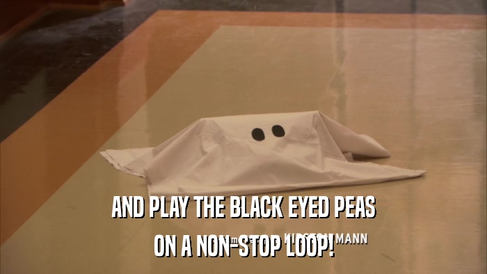 AND PLAY THE BLACK EYED PEAS ON A NON-STOP LOOP! 