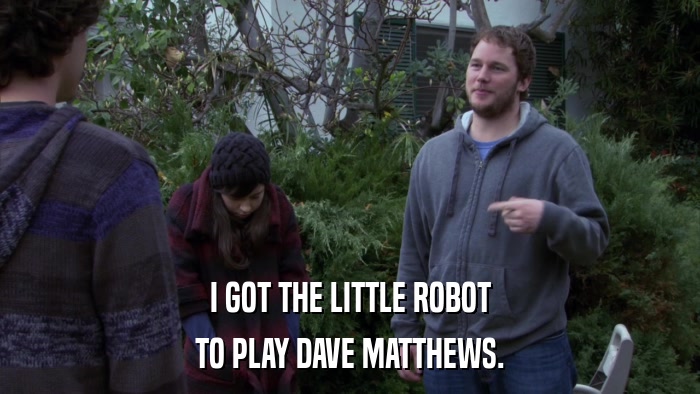 I GOT THE LITTLE ROBOT TO PLAY DAVE MATTHEWS. 
