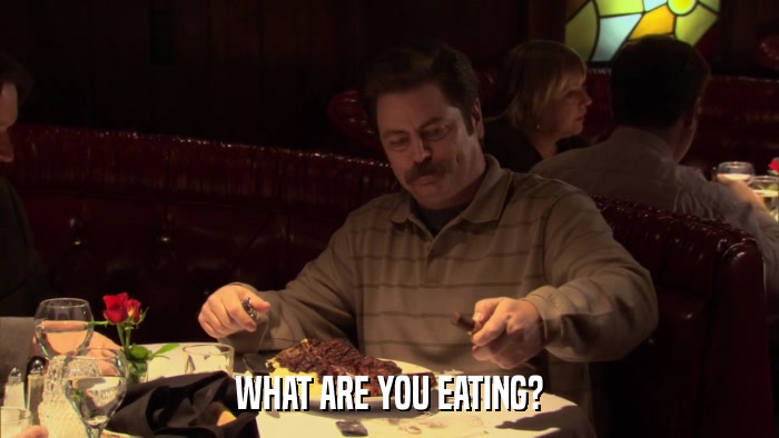 WHAT ARE YOU EATING?  