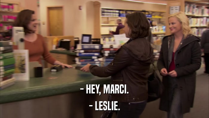 - HEY, MARCI. - LESLIE. 