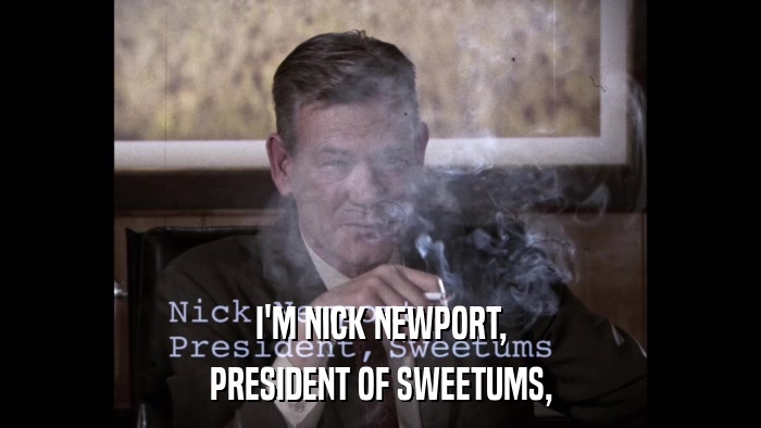 I'M NICK NEWPORT, PRESIDENT OF SWEETUMS, 