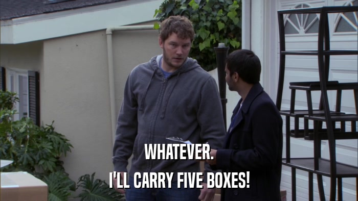 WHATEVER. I'LL CARRY FIVE BOXES! 