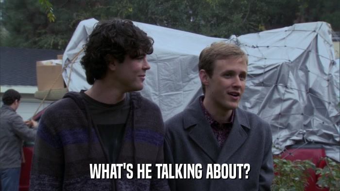 WHAT'S HE TALKING ABOUT?  
