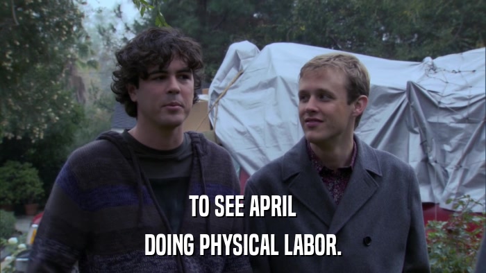TO SEE APRIL DOING PHYSICAL LABOR. 