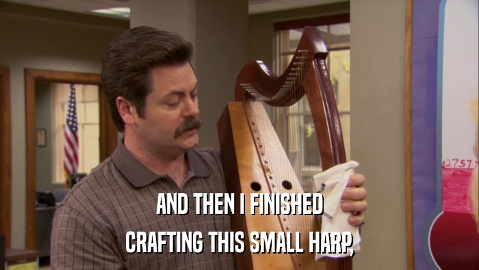AND THEN I FINISHED CRAFTING THIS SMALL HARP, 