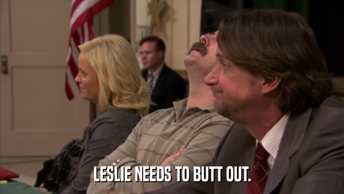 LESLIE NEEDS TO BUTT OUT.  