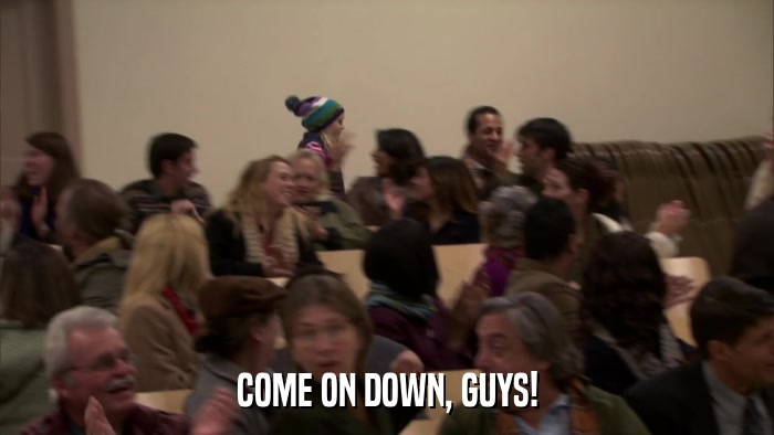 COME ON DOWN, GUYS!  