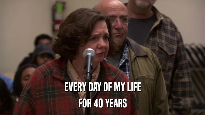 EVERY DAY OF MY LIFE FOR 40 YEARS 