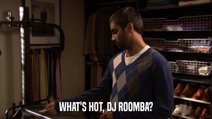 WHAT'S HOT, DJ ROOMBA?  