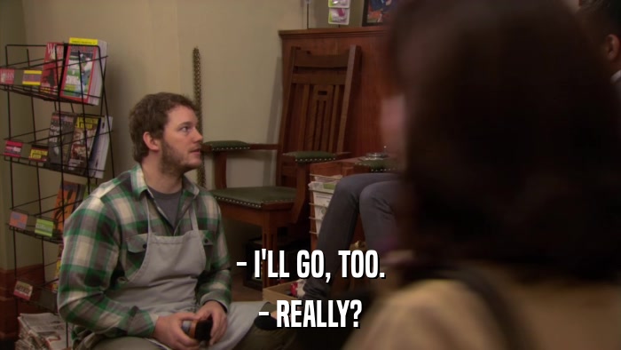 - I'LL GO, TOO. - REALLY? 