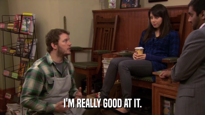 I'M REALLY GOOD AT IT.  