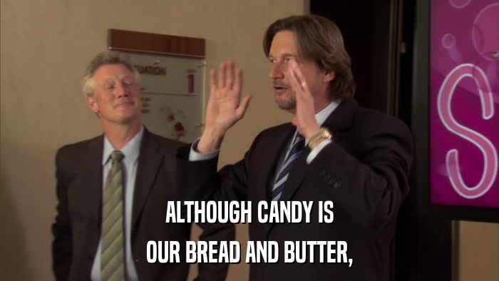 ALTHOUGH CANDY IS OUR BREAD AND BUTTER, 