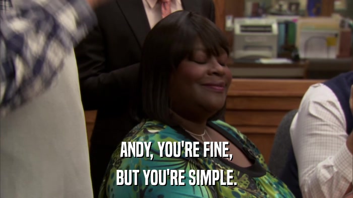 ANDY, YOU'RE FINE, BUT YOU'RE SIMPLE. 