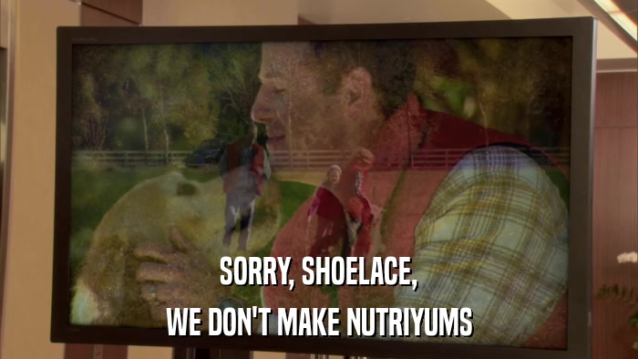 SORRY, SHOELACE, WE DON'T MAKE NUTRIYUMS 