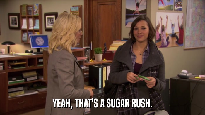 YEAH, THAT'S A SUGAR RUSH.  