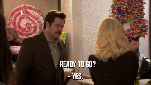 - READY TO GO? - YES. 