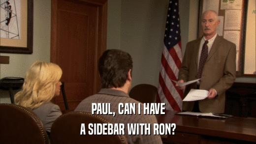PAUL, CAN I HAVE A SIDEBAR WITH RON? 