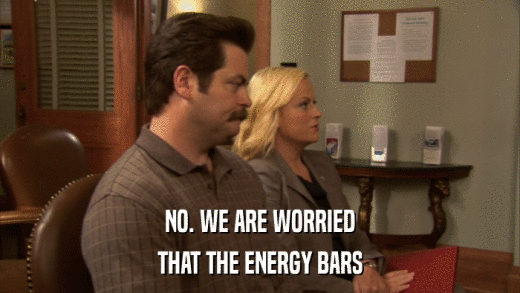 NO. WE ARE WORRIED THAT THE ENERGY BARS 