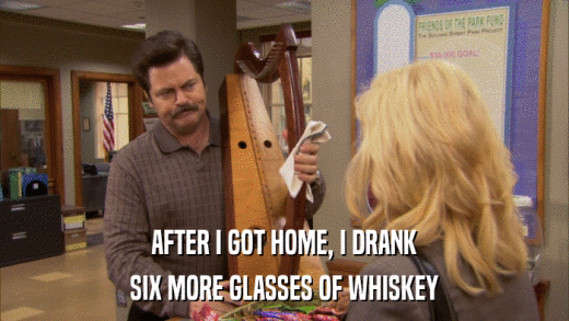 AFTER I GOT HOME, I DRANK SIX MORE GLASSES OF WHISKEY 
