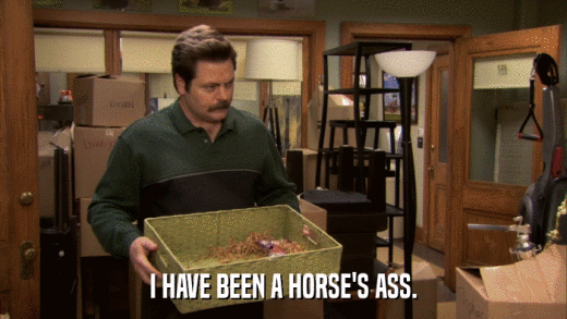 I HAVE BEEN A HORSE'S ASS.  