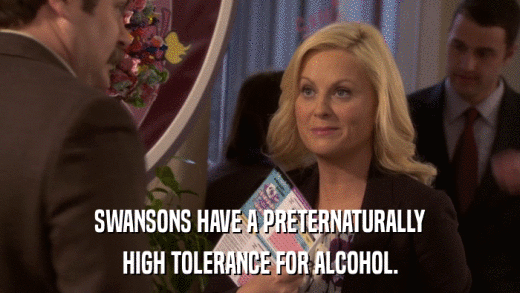 SWANSONS HAVE A PRETERNATURALLY HIGH TOLERANCE FOR ALCOHOL. 