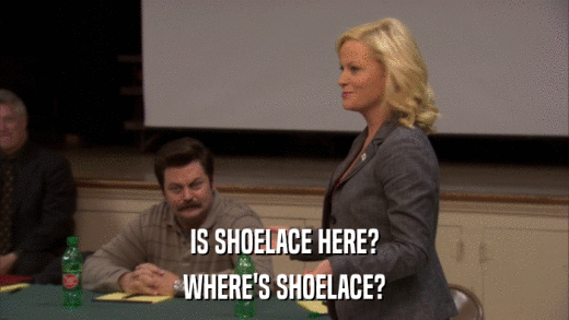 IS SHOELACE HERE? WHERE'S SHOELACE? 