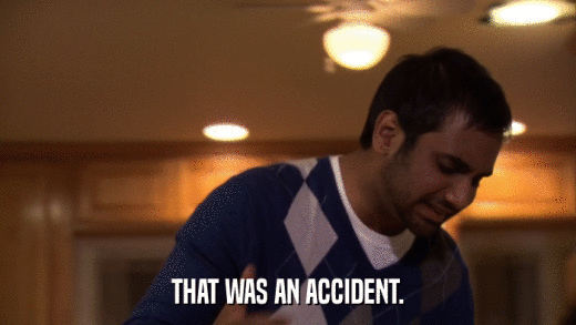 THAT WAS AN ACCIDENT.  