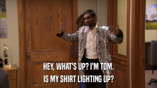 HEY, WHAT'S UP? I'M TOM. IS MY SHIRT LIGHTING UP? 