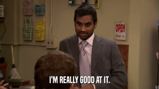 I'M REALLY GOOD AT IT.  