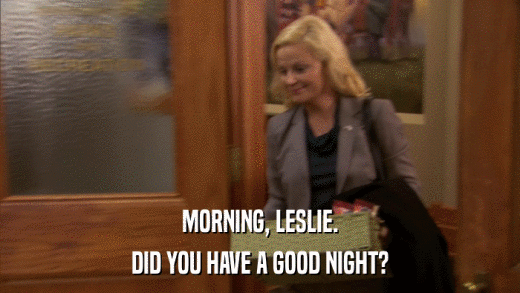 MORNING, LESLIE. DID YOU HAVE A GOOD NIGHT? 