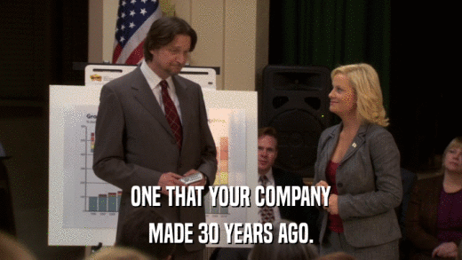 ONE THAT YOUR COMPANY MADE 30 YEARS AGO. 