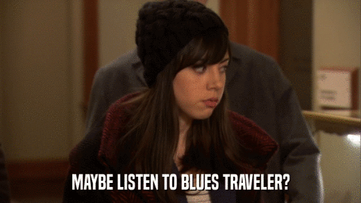 MAYBE LISTEN TO BLUES TRAVELER?  
