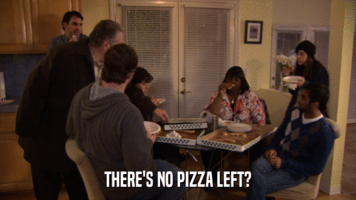 THERE'S NO PIZZA LEFT?  
