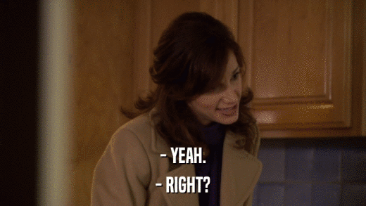- YEAH. - RIGHT? 