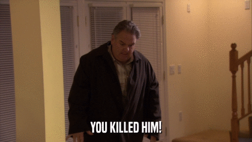YOU KILLED HIM!  