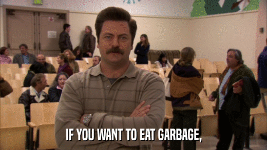 IF YOU WANT TO EAT GARBAGE,  