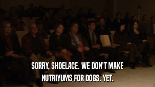 SORRY, SHOELACE. WE DON'T MAKE NUTRIYUMS FOR DOGS. YET. 