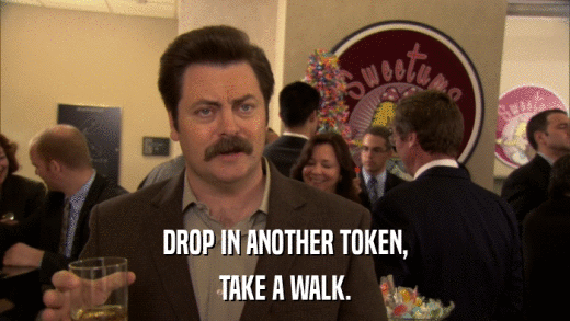 DROP IN ANOTHER TOKEN, TAKE A WALK. 
