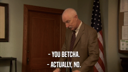 - YOU BETCHA. - ACTUALLY, NO. 