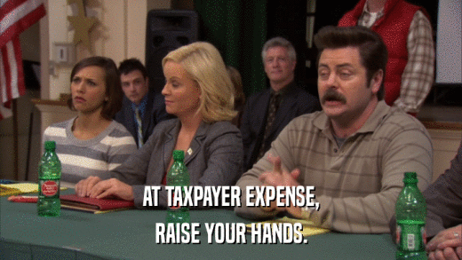 AT TAXPAYER EXPENSE, RAISE YOUR HANDS. 