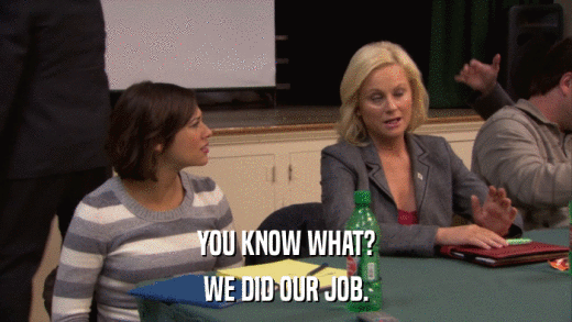 YOU KNOW WHAT? WE DID OUR JOB. 