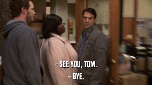 - SEE YOU, TOM. - BYE. 