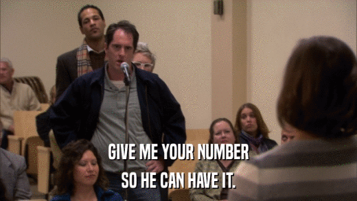 GIVE ME YOUR NUMBER SO HE CAN HAVE IT. 