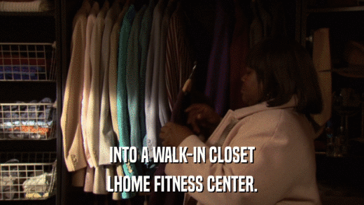INTO A WALK-IN CLOSET LHOME FITNESS CENTER. 