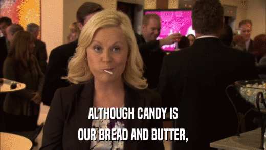 ALTHOUGH CANDY IS OUR BREAD AND BUTTER, 
