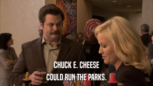 CHUCK E. CHEESE COULD RUN THE PARKS. 